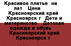 Красивое платье  на 5-6 лет › Цена ­ 650 - Красноярский край, Красноярск г. Дети и материнство » Детская одежда и обувь   . Красноярский край,Красноярск г.